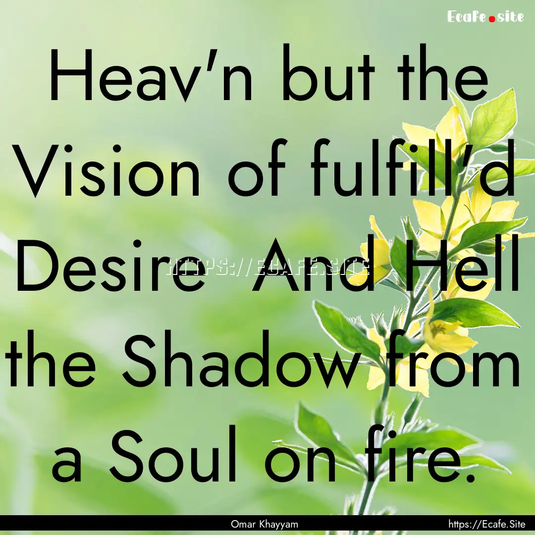 Heav'n but the Vision of fulfill'd Desire.... : Quote by Omar Khayyam