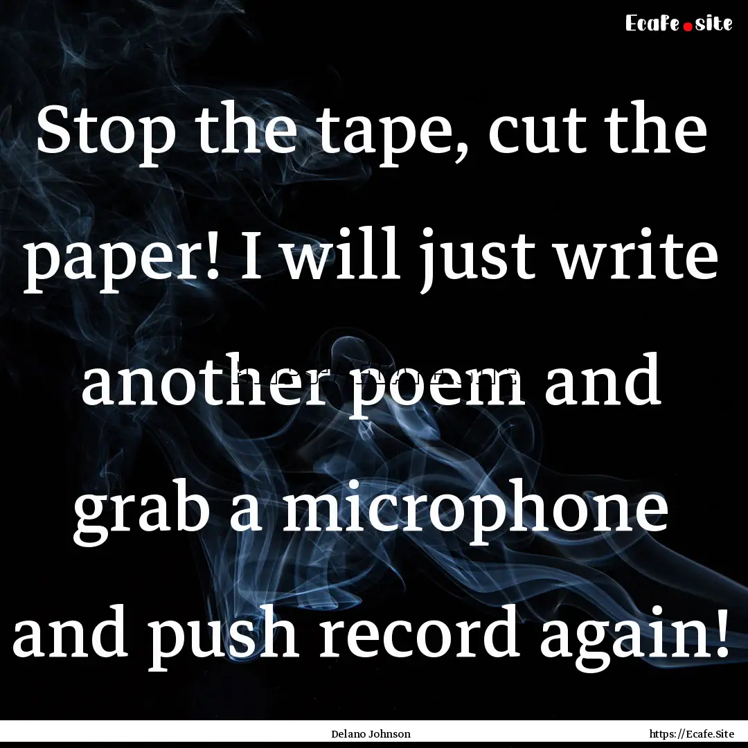 Stop the tape, cut the paper! I will just.... : Quote by Delano Johnson