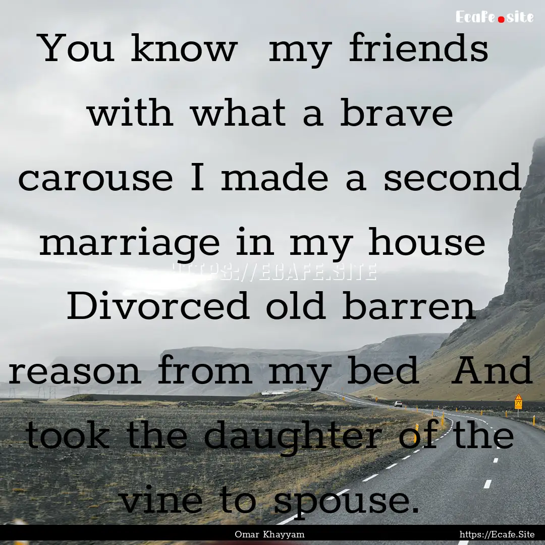 You know my friends with what a brave carouse.... : Quote by Omar Khayyam