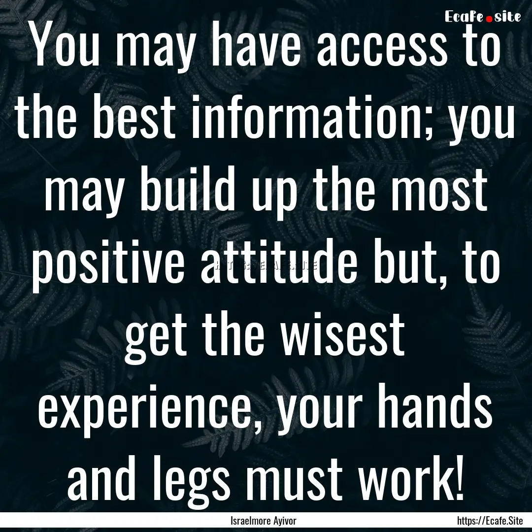 You may have access to the best information;.... : Quote by Israelmore Ayivor