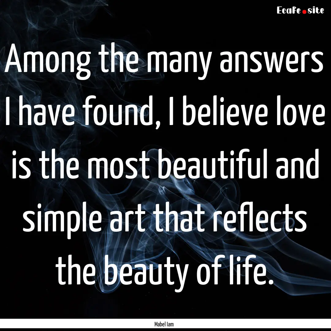 Among the many answers I have found, I believe.... : Quote by Mabel Iam