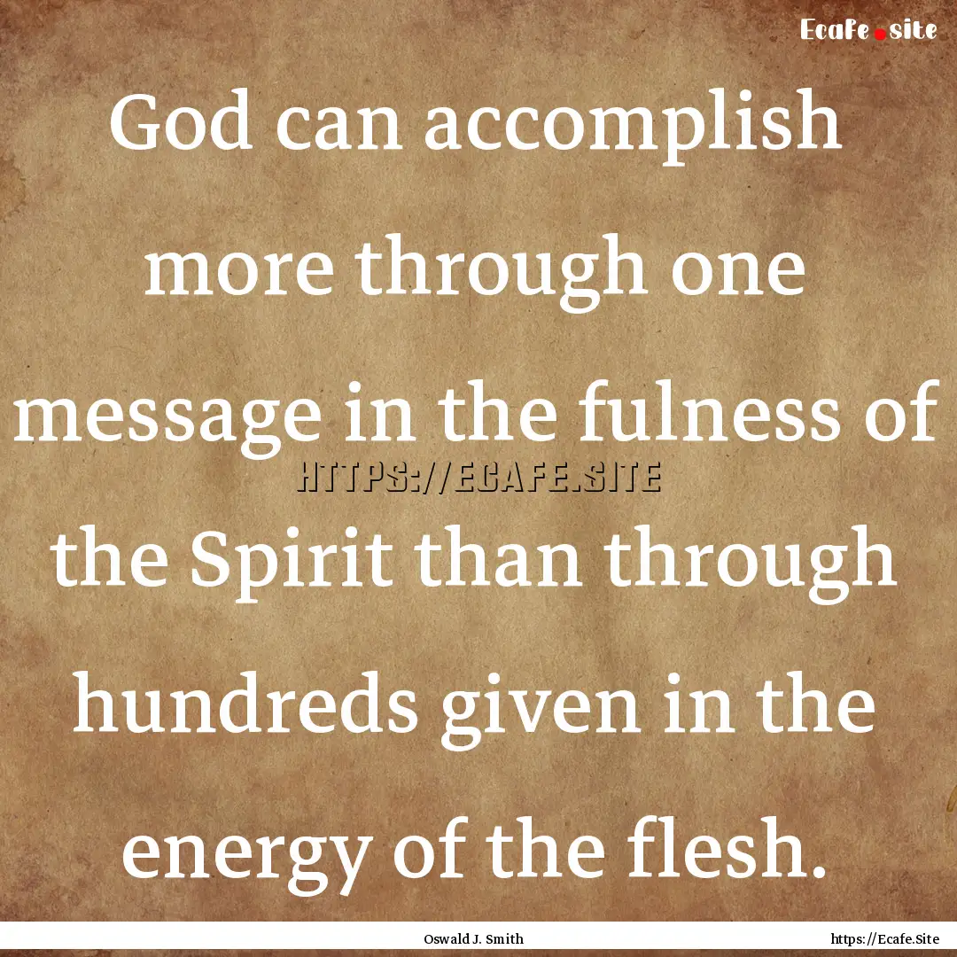 God can accomplish more through one message.... : Quote by Oswald J. Smith