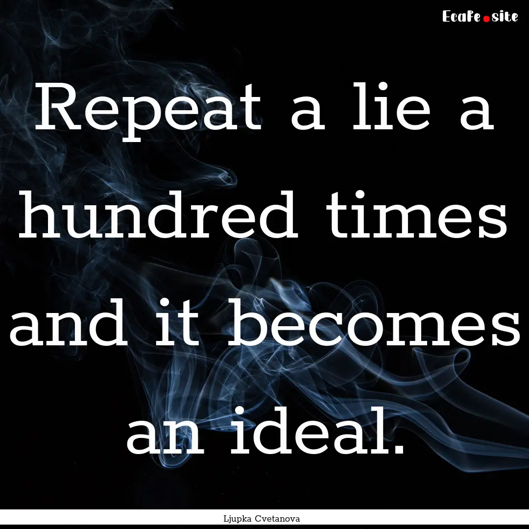 Repeat a lie a hundred times and it becomes.... : Quote by Ljupka Cvetanova