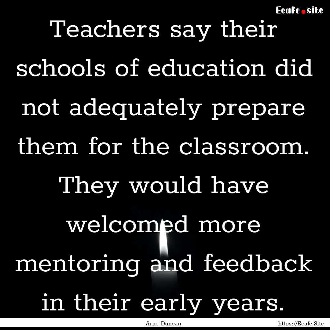 Teachers say their schools of education did.... : Quote by Arne Duncan