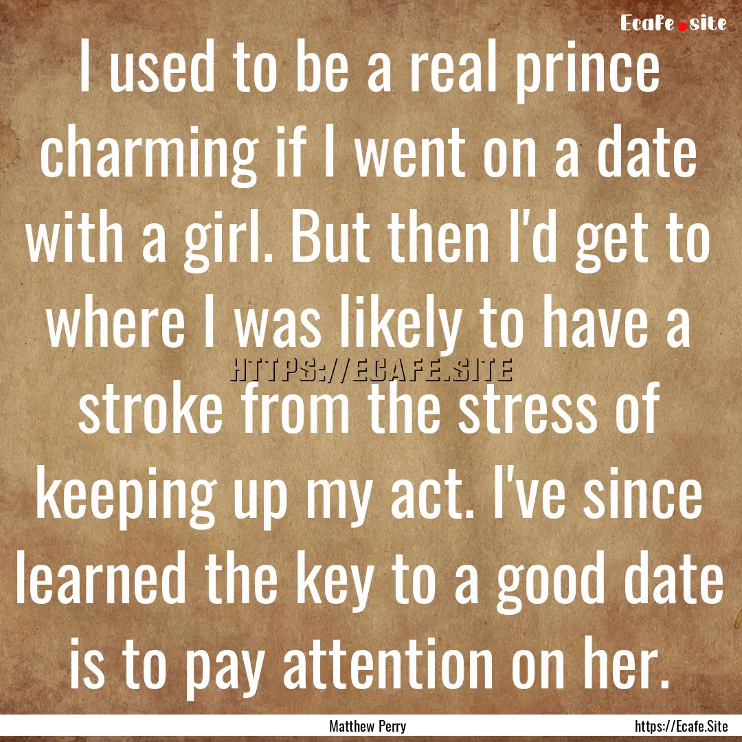 I used to be a real prince charming if I.... : Quote by Matthew Perry