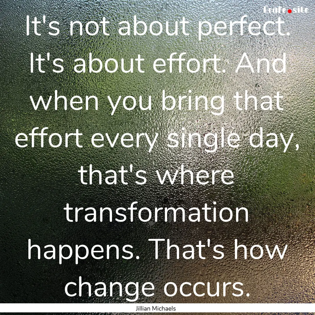 It's not about perfect. It's about effort..... : Quote by Jillian Michaels