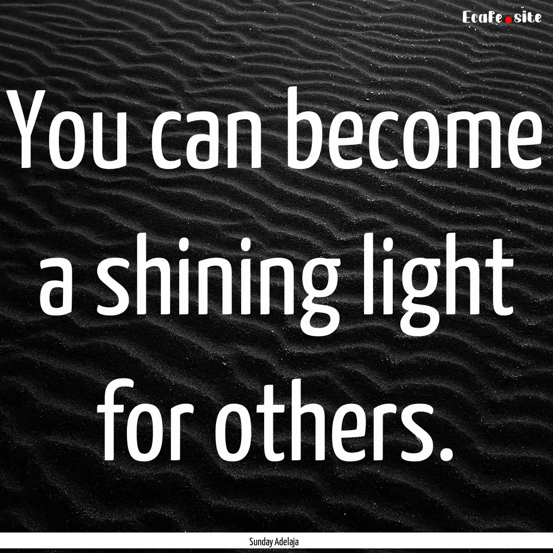 You can become a shining light for others..... : Quote by Sunday Adelaja