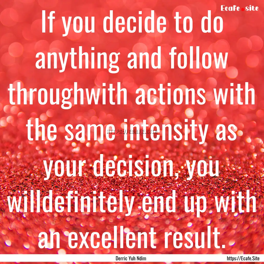 If you decide to do anything and follow throughwith.... : Quote by Derric Yuh Ndim