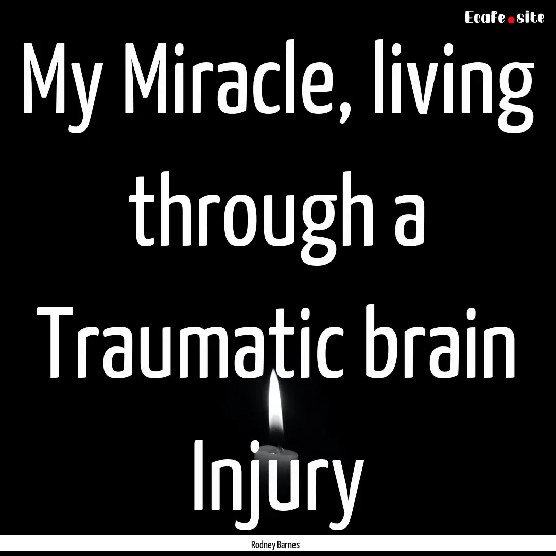 My Miracle, living through a Traumatic brain.... : Quote by Rodney Barnes