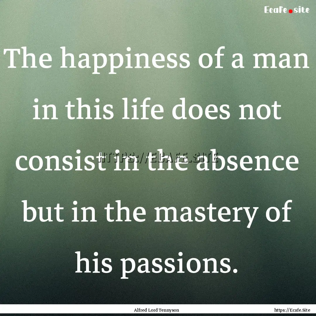 The happiness of a man in this life does.... : Quote by Alfred Lord Tennyson