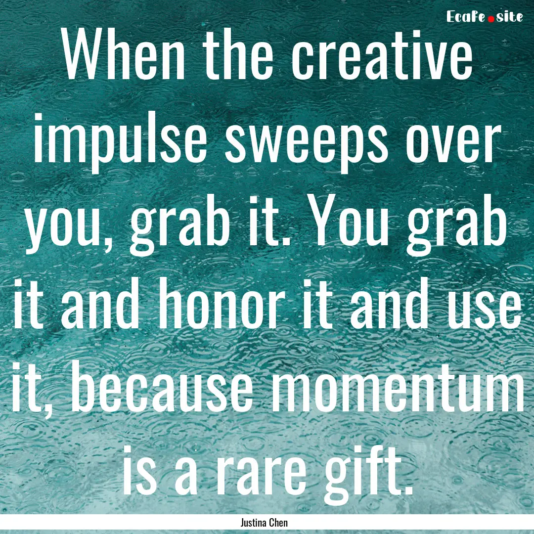 When the creative impulse sweeps over you,.... : Quote by Justina Chen