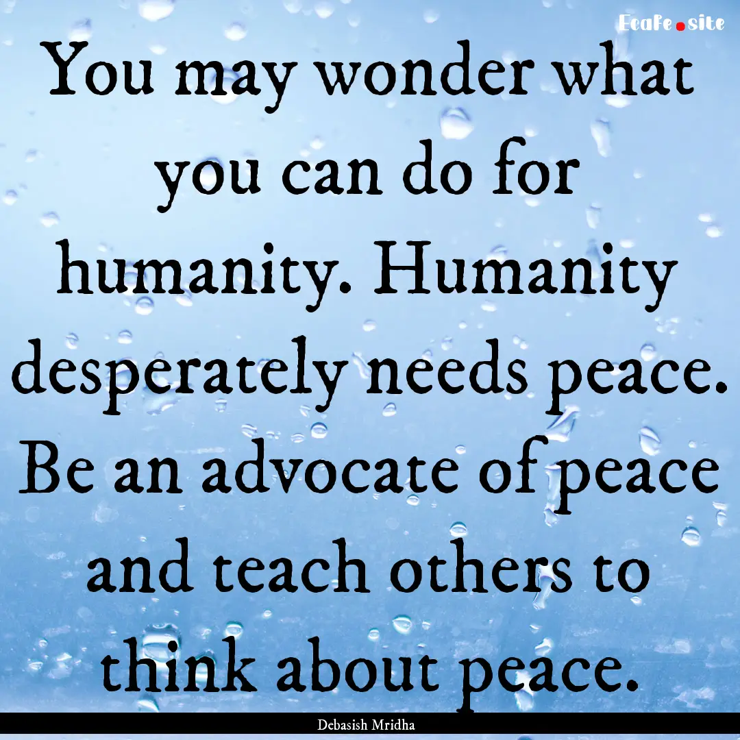 You may wonder what you can do for humanity..... : Quote by Debasish Mridha