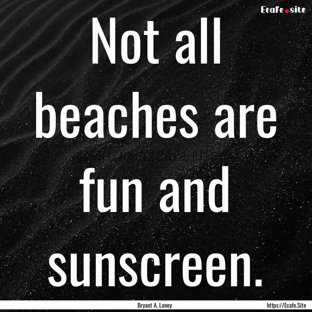 Not all beaches are fun and sunscreen. : Quote by Bryant A. Loney