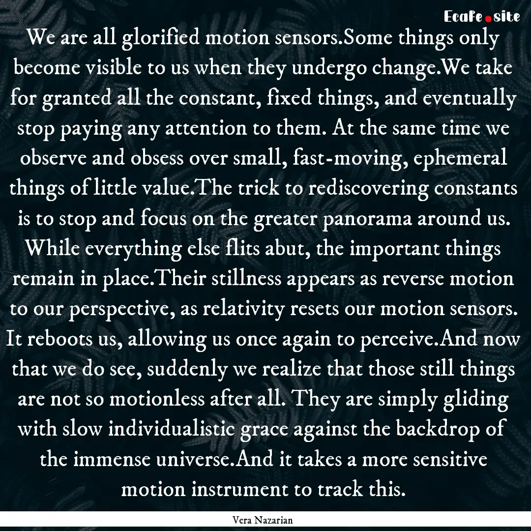 We are all glorified motion sensors.Some.... : Quote by Vera Nazarian