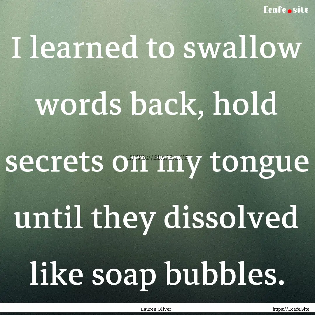 I learned to swallow words back, hold secrets.... : Quote by Lauren Oliver