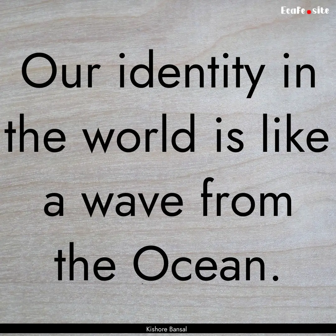 Our identity in the world is like a wave.... : Quote by Kishore Bansal