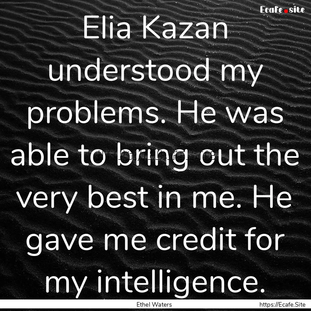 Elia Kazan understood my problems. He was.... : Quote by Ethel Waters