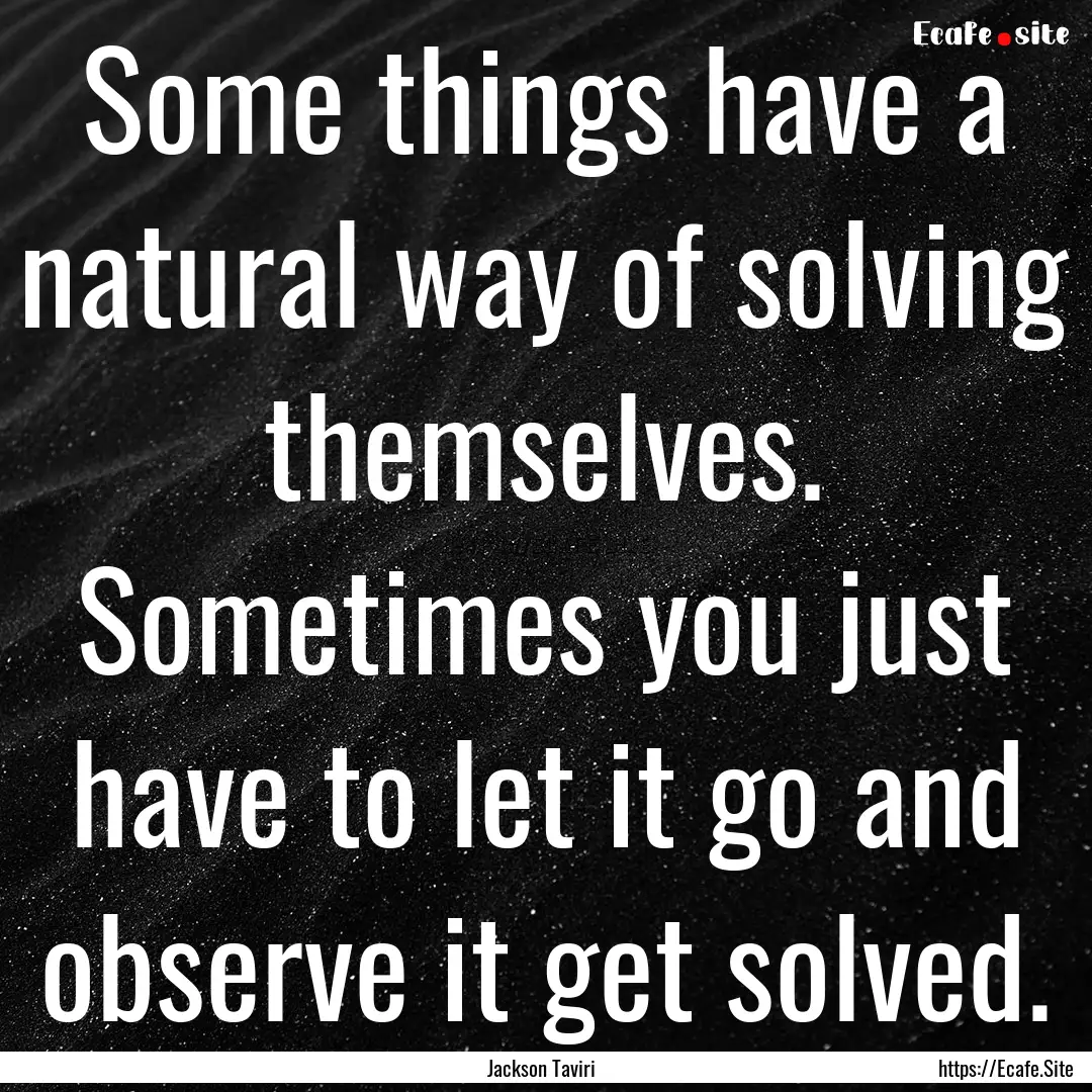 Some things have a natural way of solving.... : Quote by Jackson Taviri