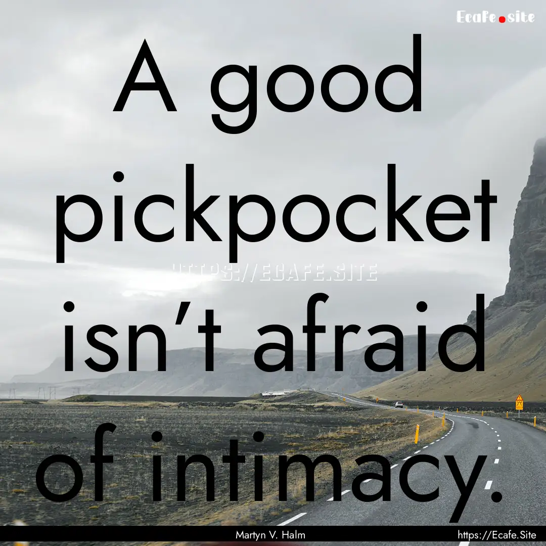 A good pickpocket isn’t afraid of intimacy..... : Quote by Martyn V. Halm