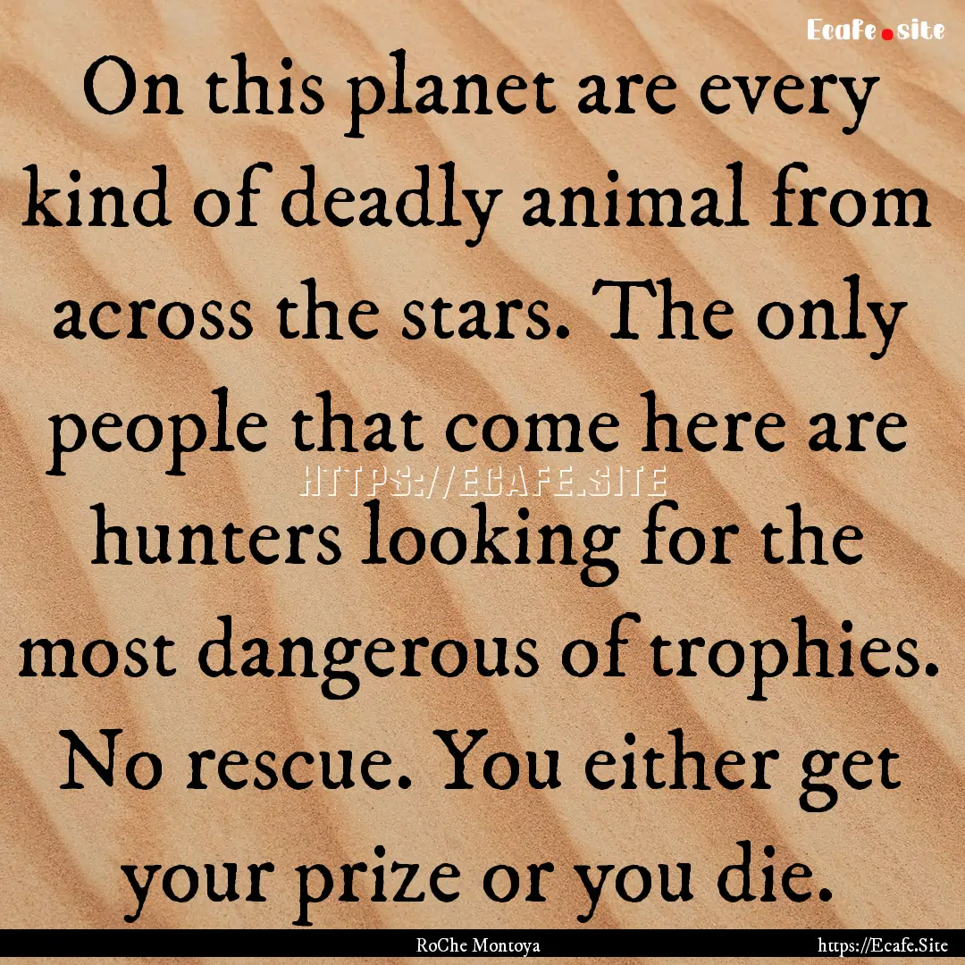 On this planet are every kind of deadly animal.... : Quote by RoChe Montoya