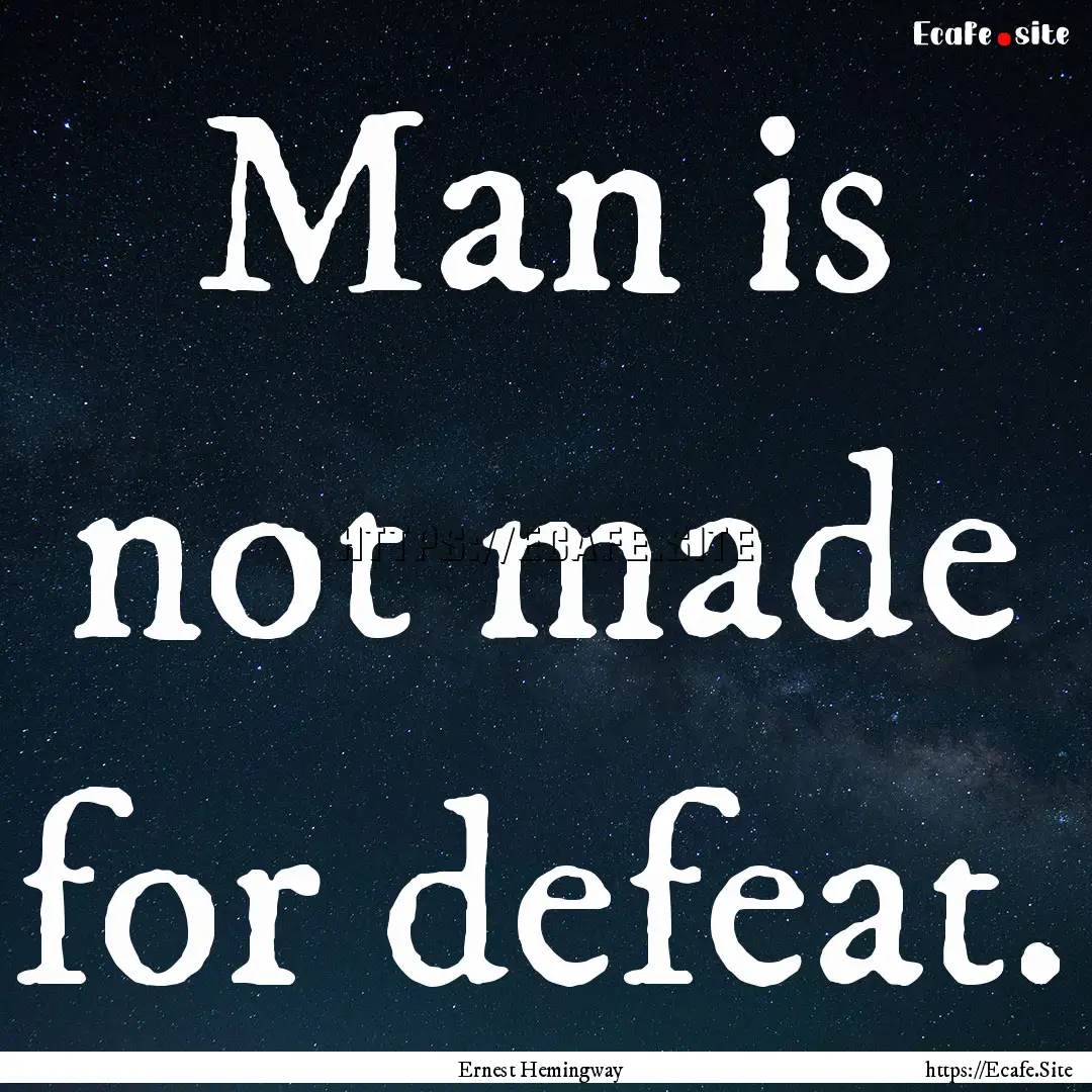 Man is not made for defeat. : Quote by Ernest Hemingway