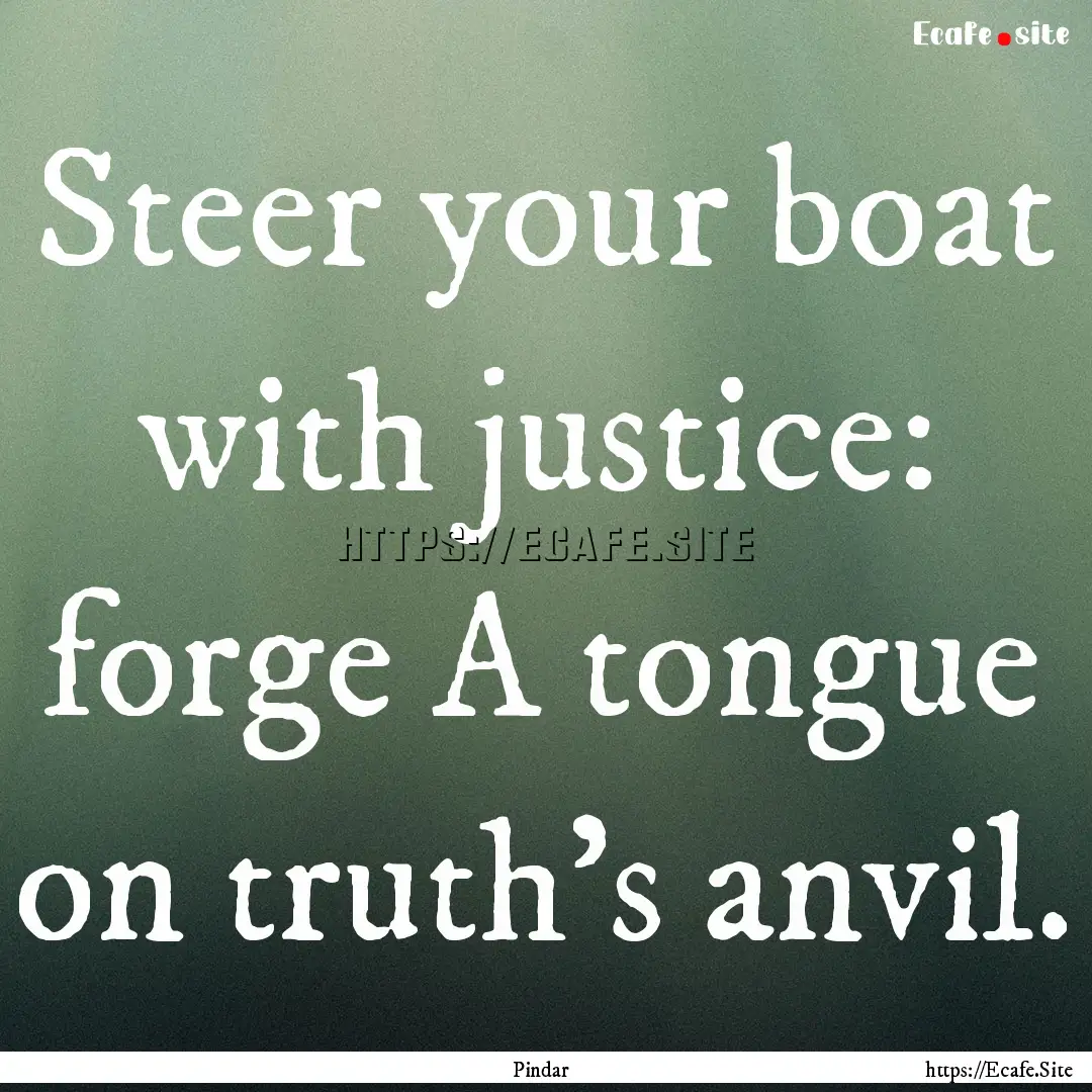 Steer your boat with justice: forge A tongue.... : Quote by Pindar