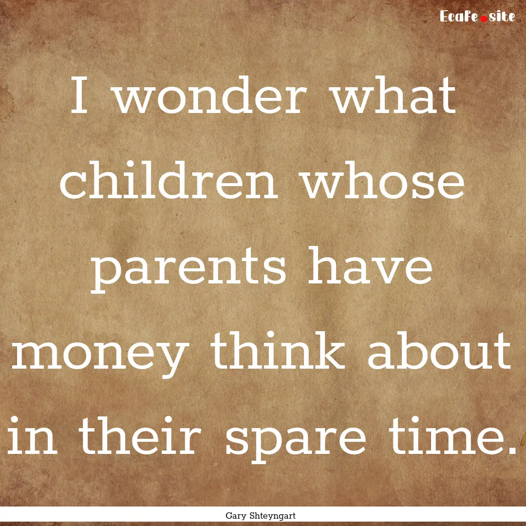 I wonder what children whose parents have.... : Quote by Gary Shteyngart