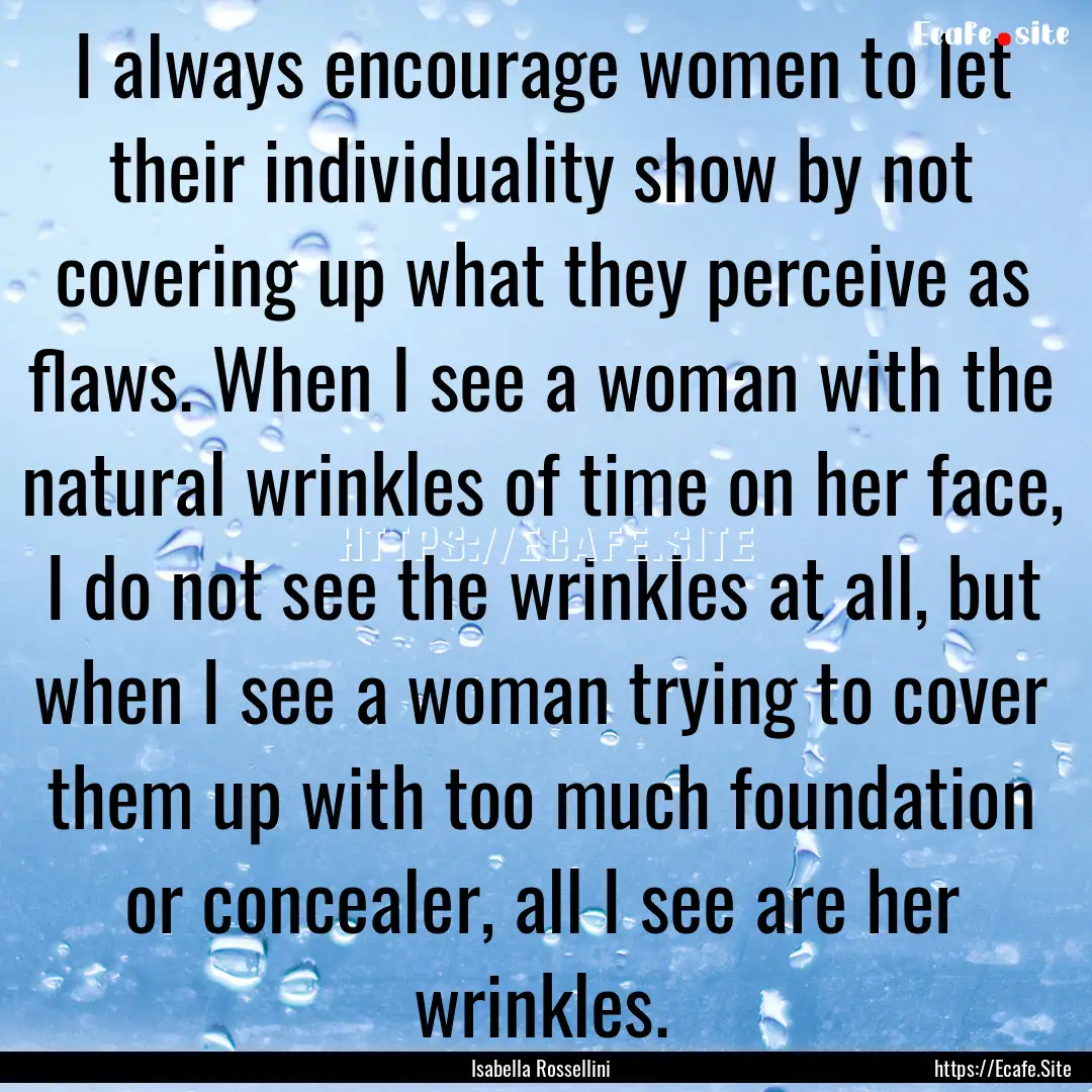 I always encourage women to let their individuality.... : Quote by Isabella Rossellini