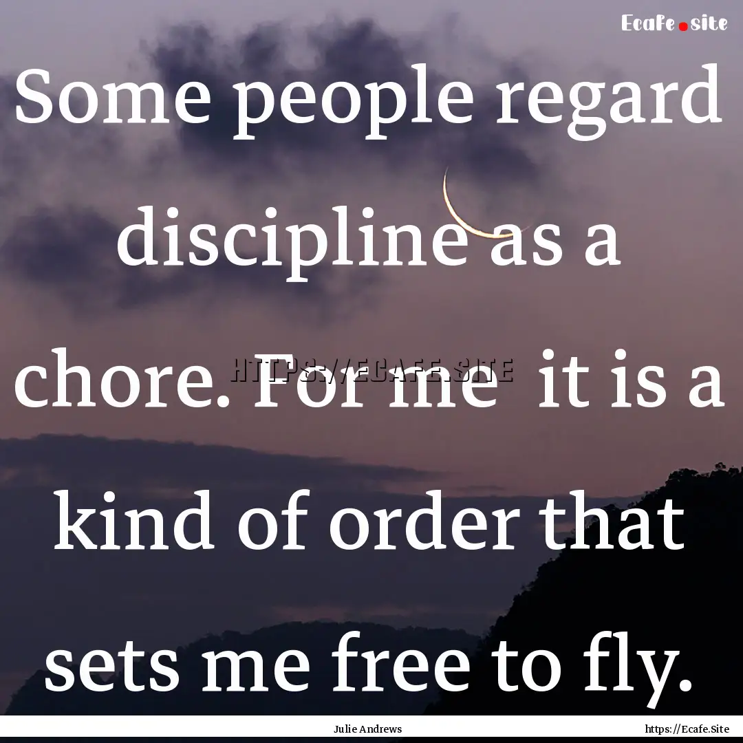 Some people regard discipline as a chore..... : Quote by Julie Andrews