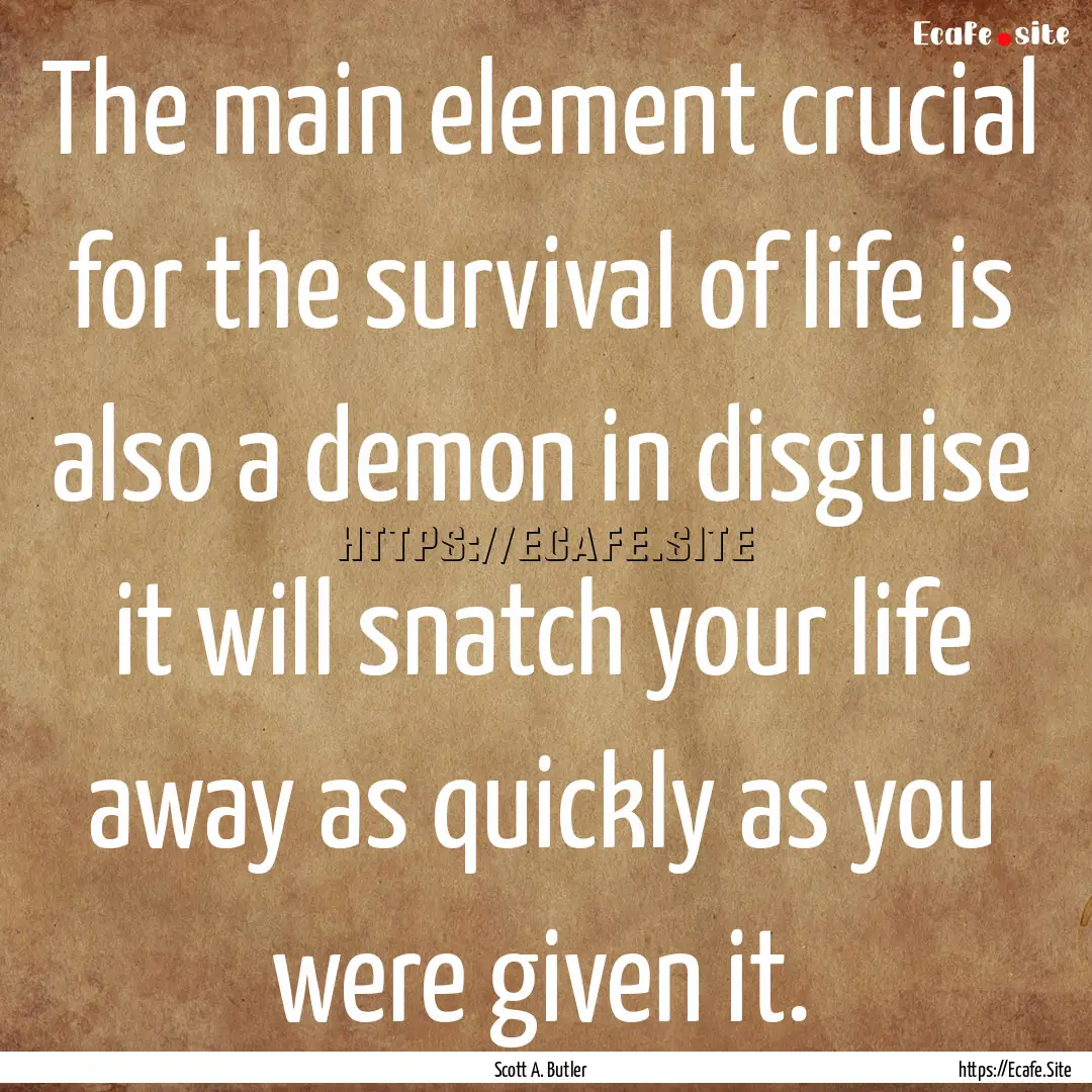 The main element crucial for the survival.... : Quote by Scott A. Butler