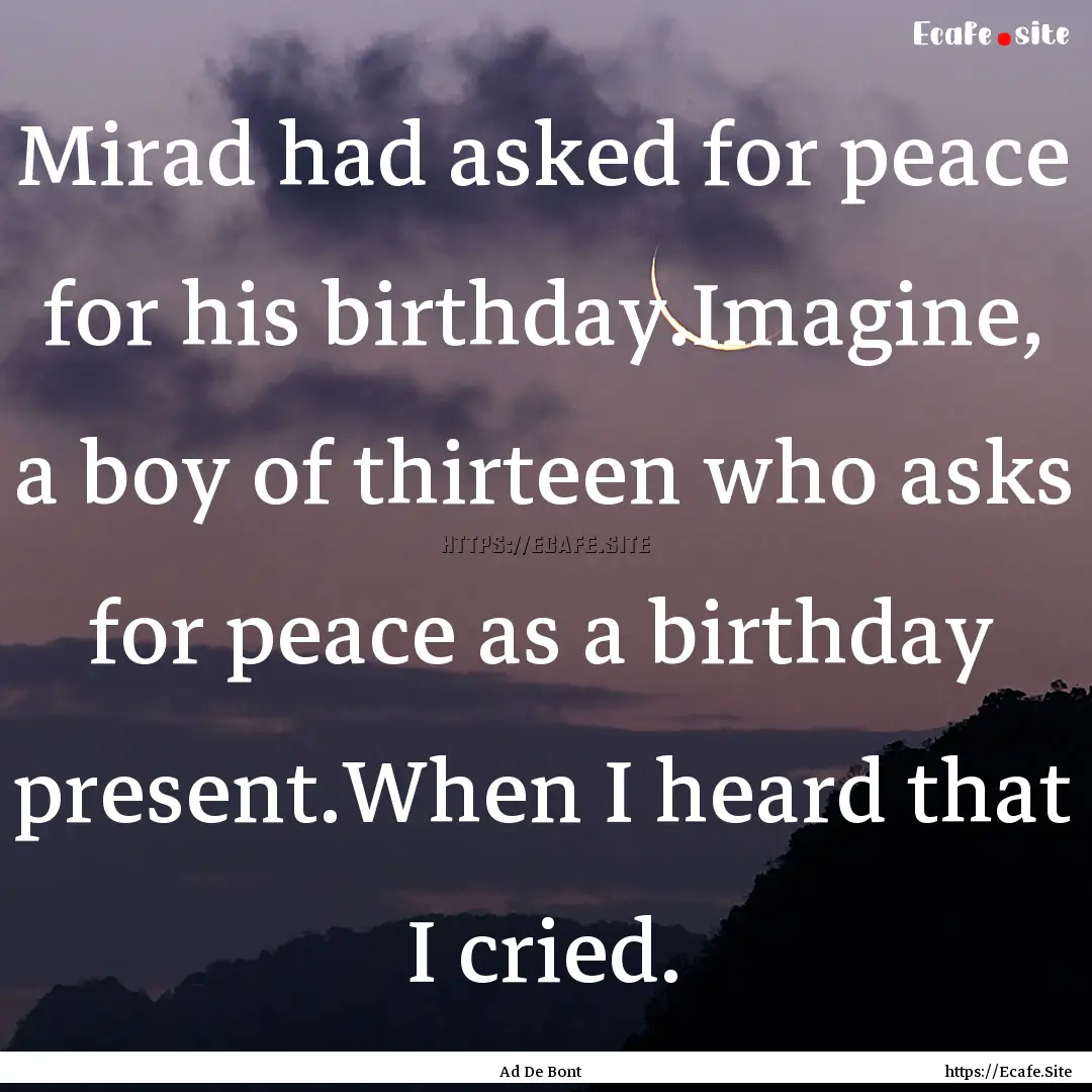 Mirad had asked for peace for his birthday.Imagine,.... : Quote by Ad De Bont