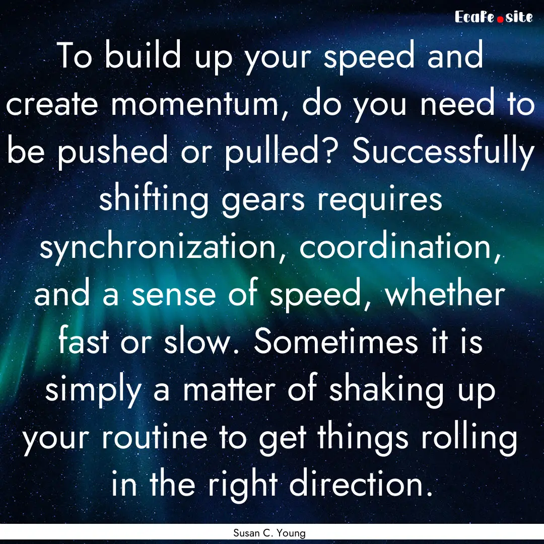 To build up your speed and create momentum,.... : Quote by Susan C. Young