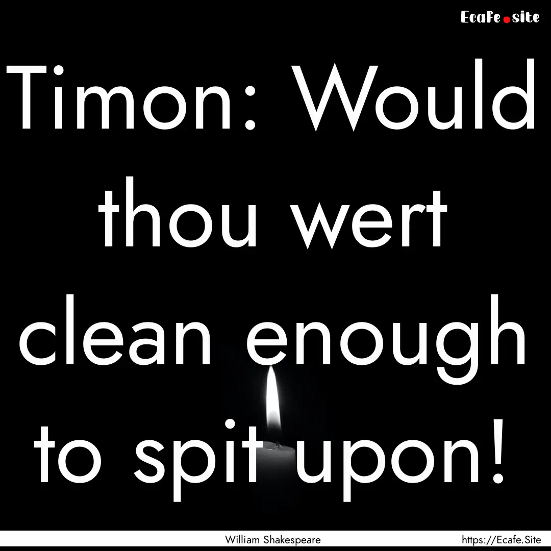 Timon: Would thou wert clean enough to spit.... : Quote by William Shakespeare