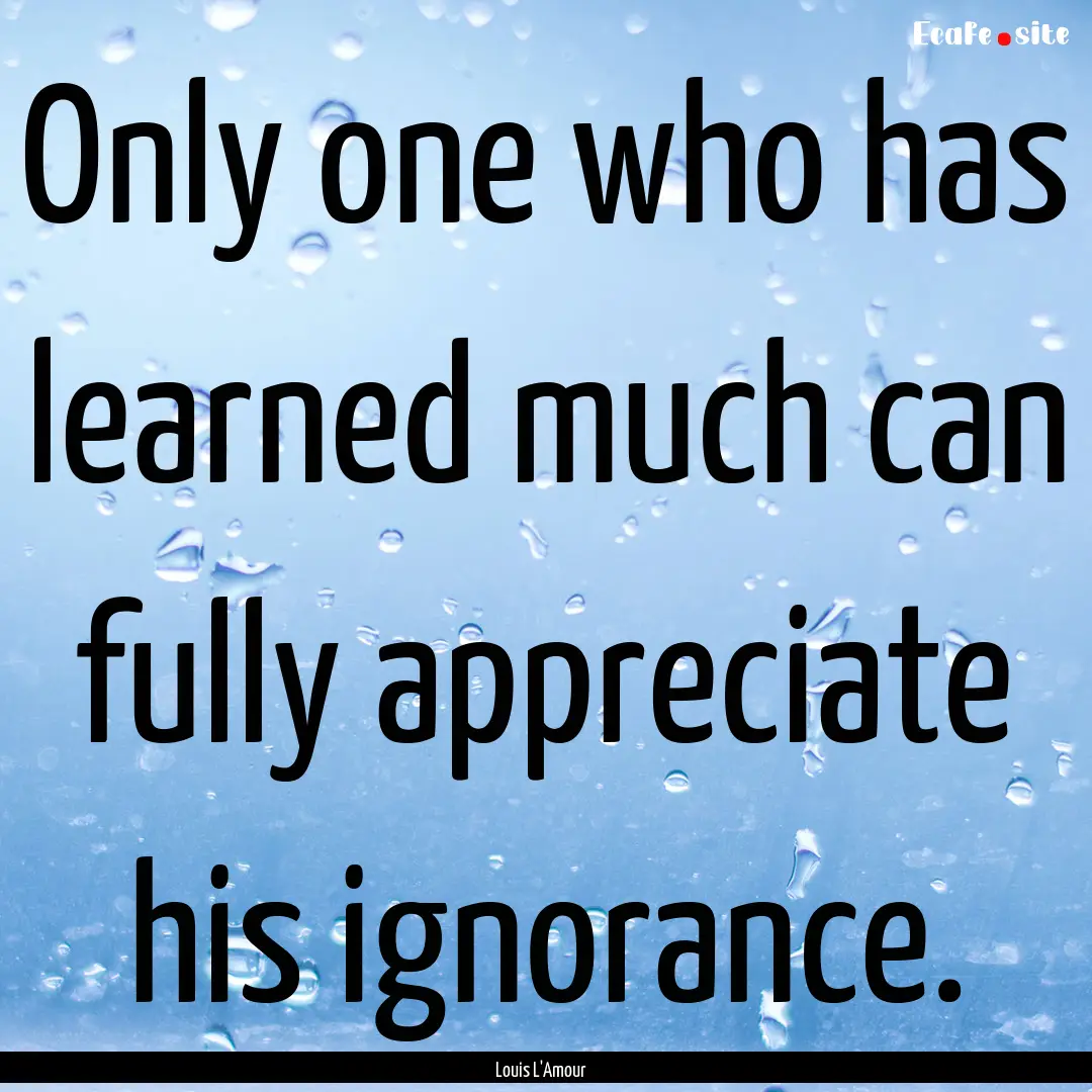 Only one who has learned much can fully appreciate.... : Quote by Louis L'Amour