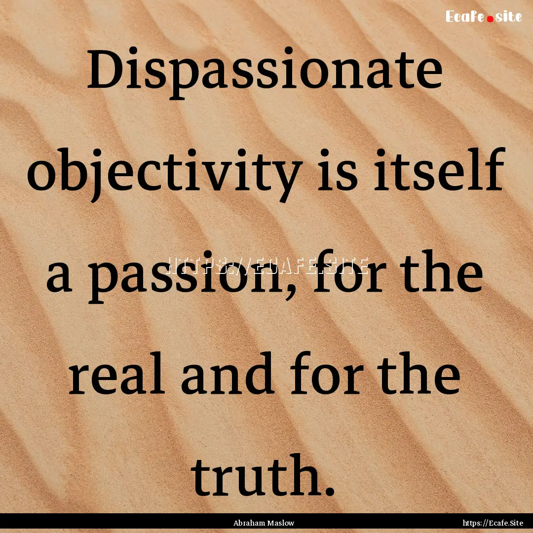 Dispassionate objectivity is itself a passion,.... : Quote by Abraham Maslow