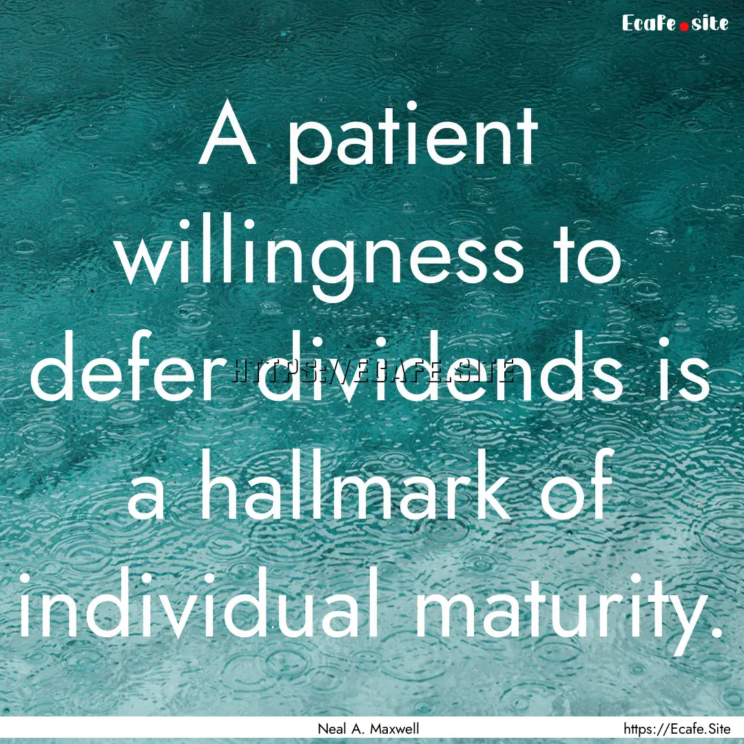 A patient willingness to defer dividends.... : Quote by Neal A. Maxwell