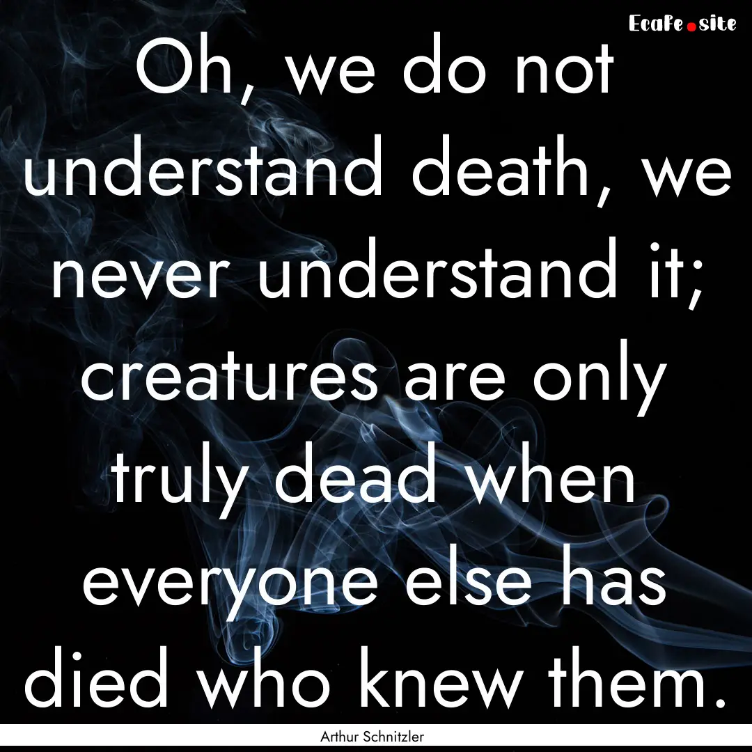 Oh, we do not understand death, we never.... : Quote by Arthur Schnitzler