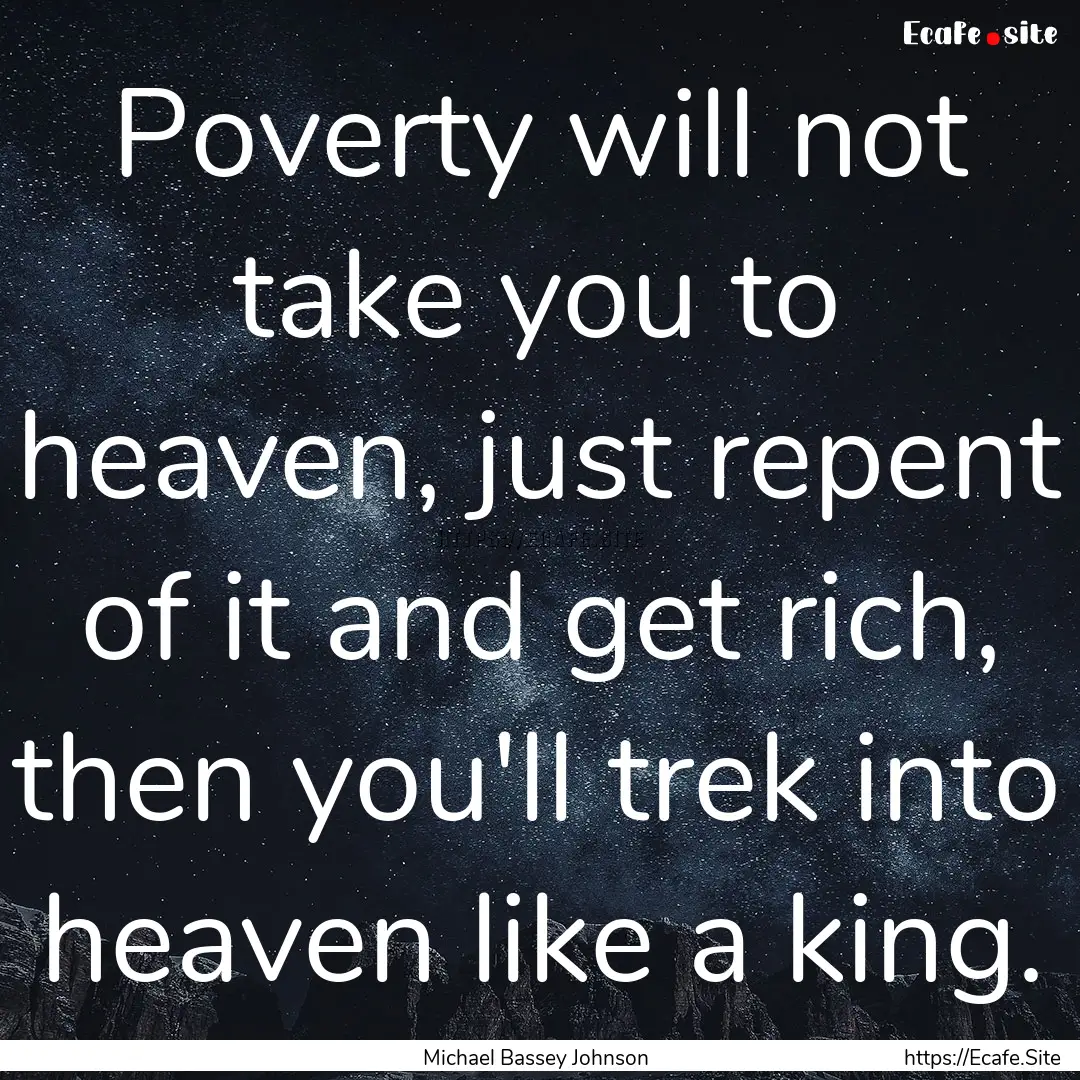 Poverty will not take you to heaven, just.... : Quote by Michael Bassey Johnson