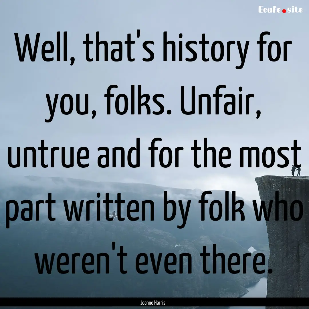 Well, that's history for you, folks. Unfair,.... : Quote by Joanne Harris