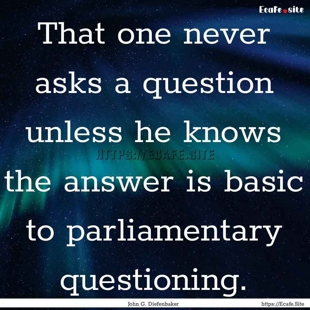 That one never asks a question unless he.... : Quote by John G. Diefenbaker