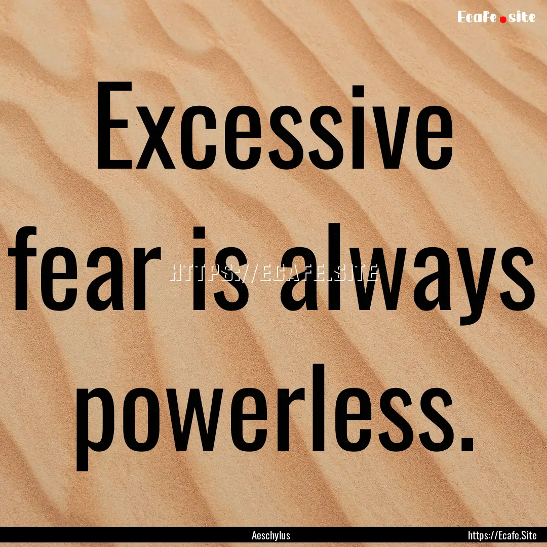 Excessive fear is always powerless. : Quote by Aeschylus