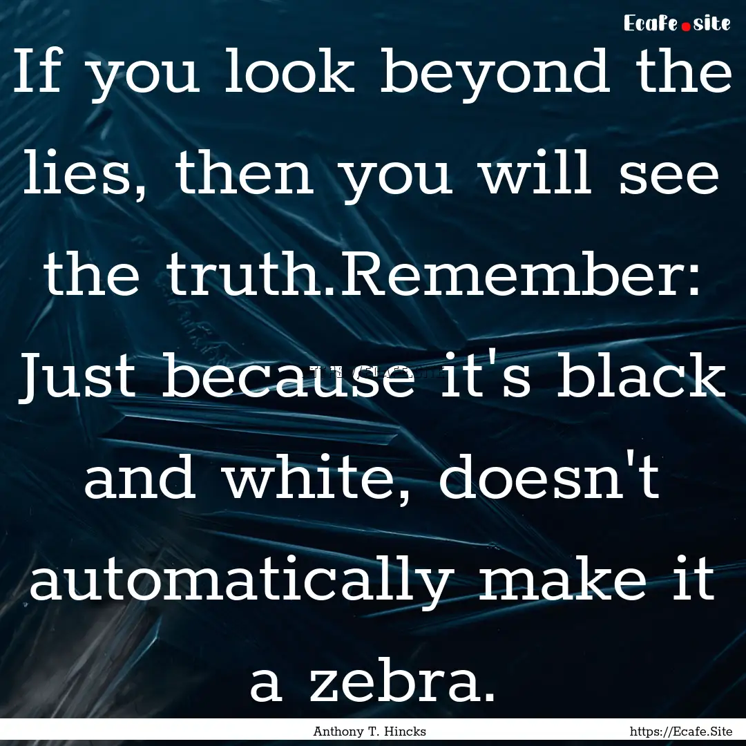 If you look beyond the lies, then you will.... : Quote by Anthony T. Hincks