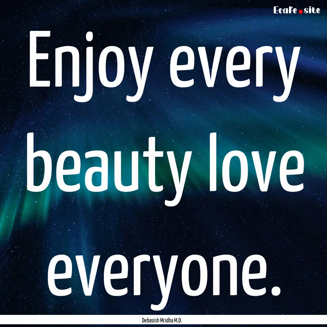 Enjoy every beauty love everyone. : Quote by Debasish Mridha M.D.