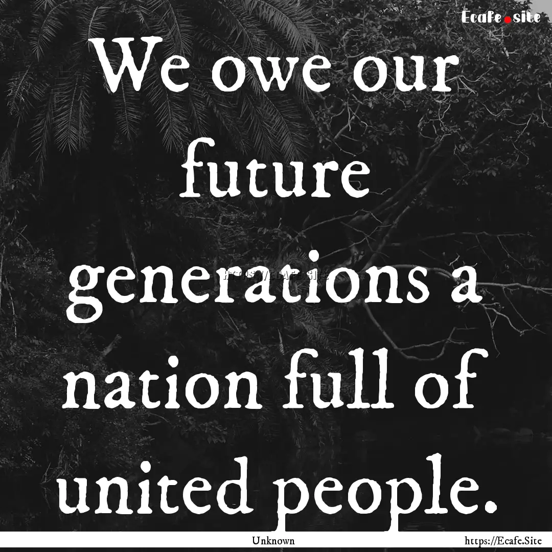 We owe our future generations a nation full.... : Quote by Unknown