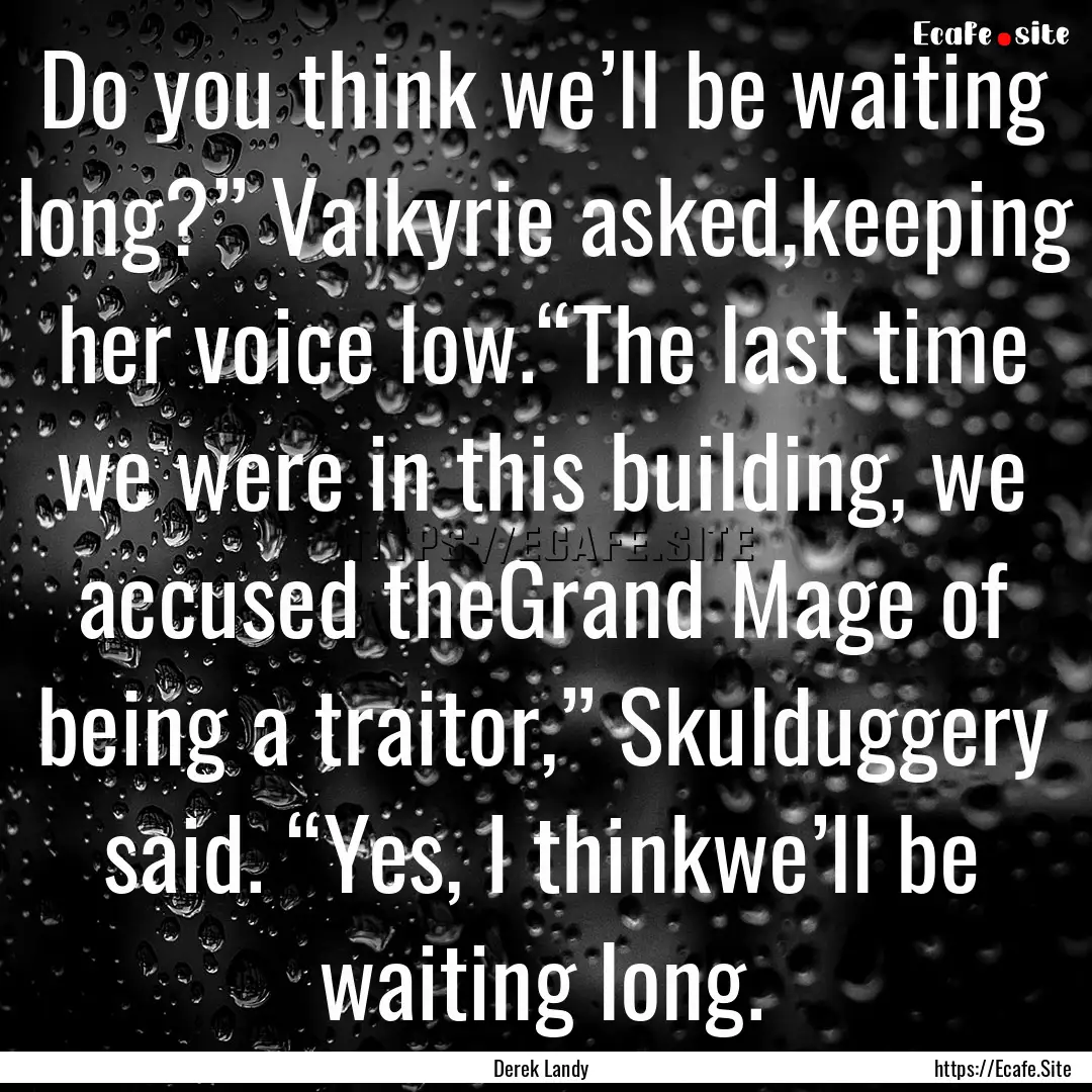 Do you think we’ll be waiting long?”.... : Quote by Derek Landy