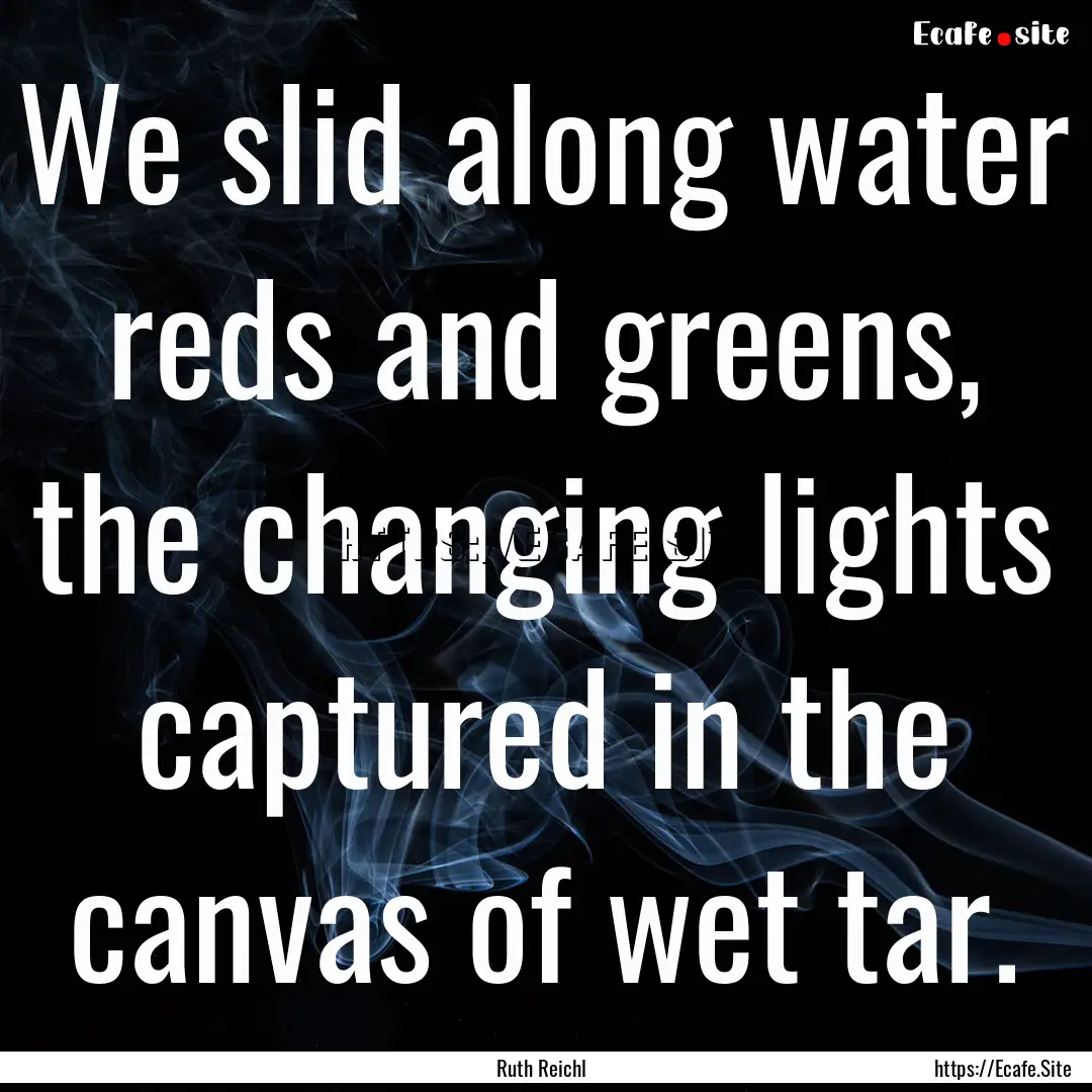 We slid along water reds and greens, the.... : Quote by Ruth Reichl