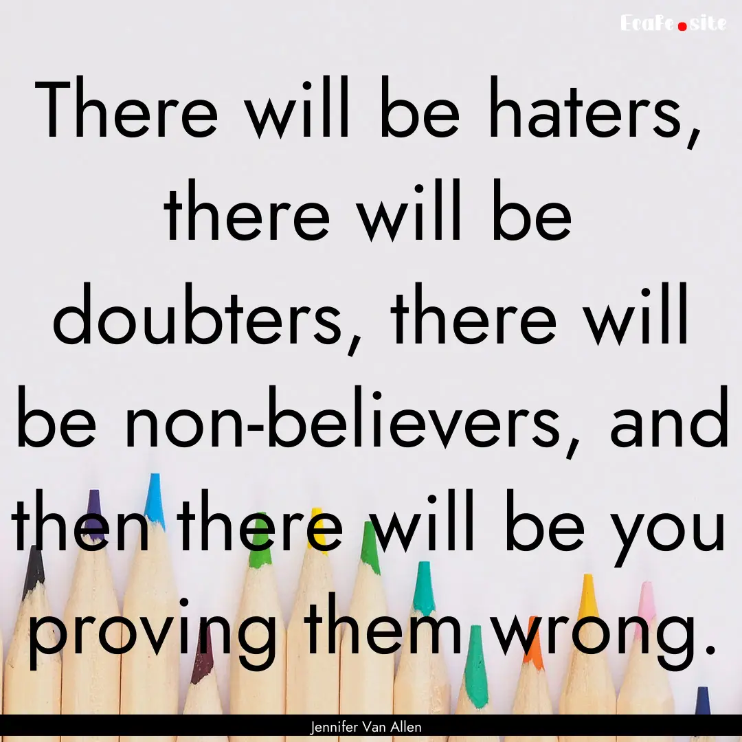 There will be haters, there will be doubters,.... : Quote by Jennifer Van Allen