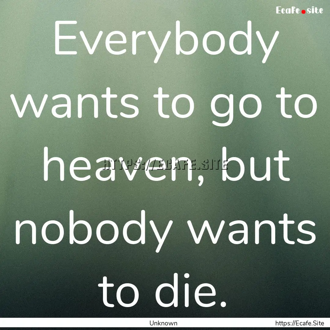 Everybody wants to go to heaven, but nobody.... : Quote by Unknown