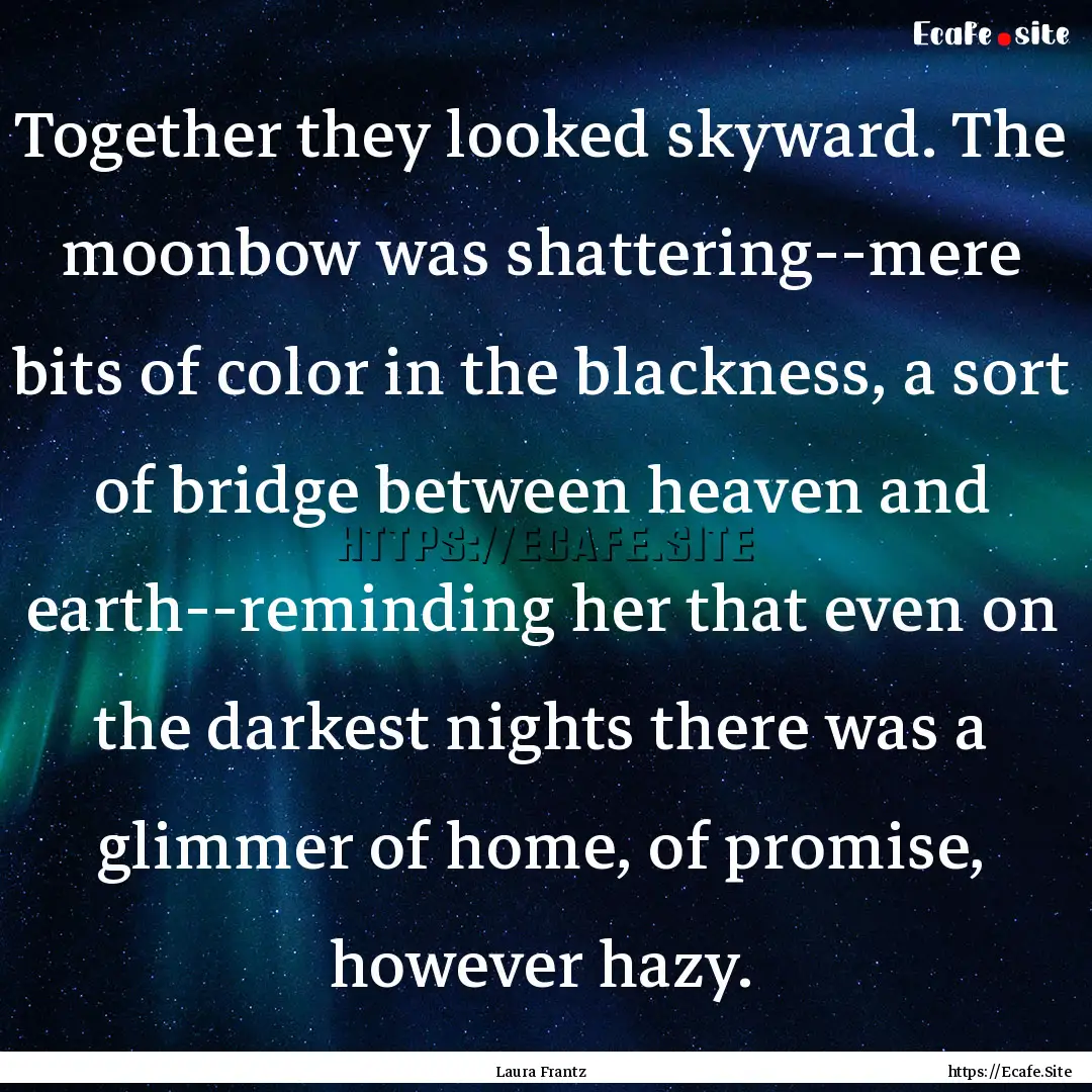 Together they looked skyward. The moonbow.... : Quote by Laura Frantz