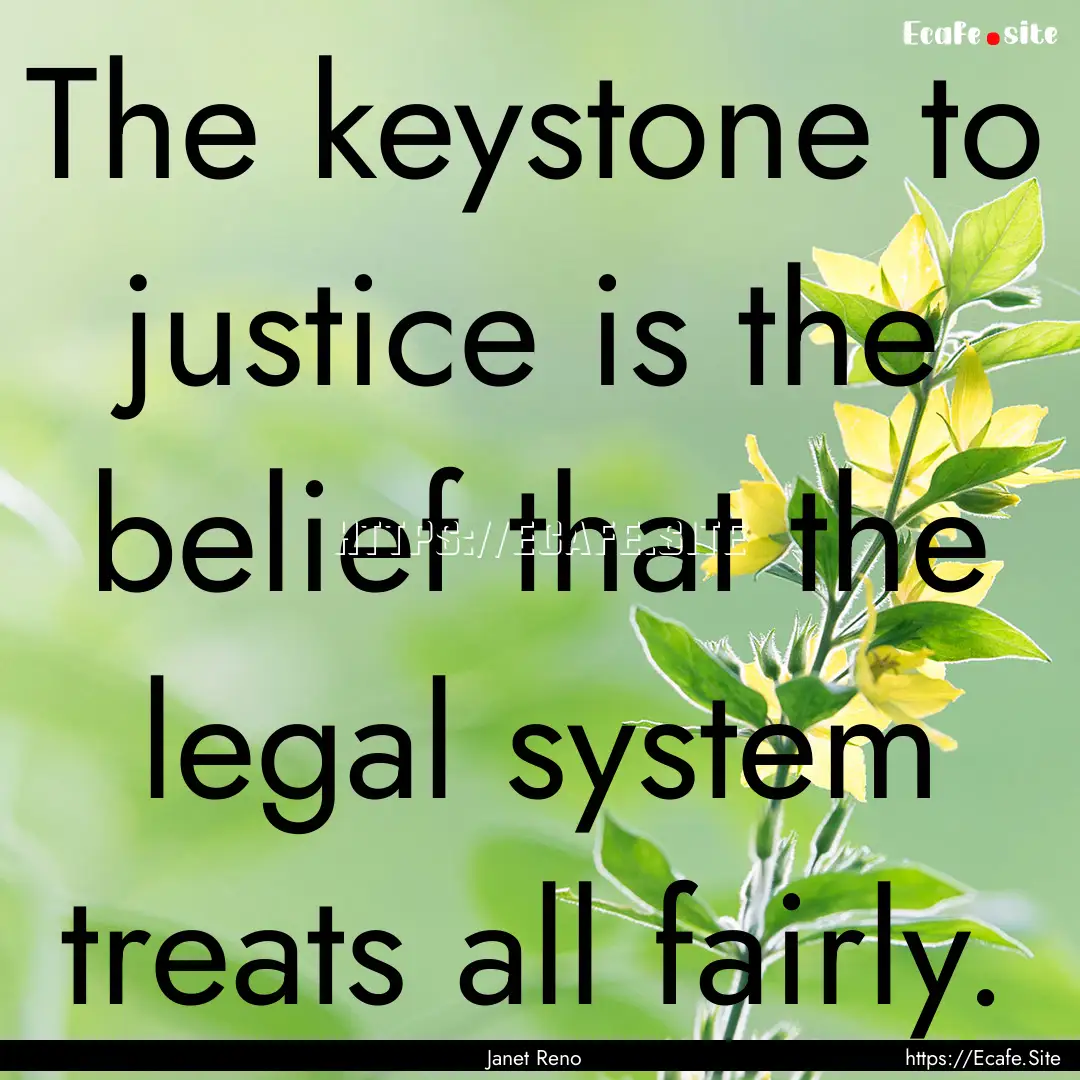 The keystone to justice is the belief that.... : Quote by Janet Reno